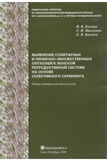 Выявление солитарных и первично-множественных опухолей в женской репродуктивной системе на основе селективного скрининга: новая медицинская технология. Бохман Я.В. Максимов С.Я. Бахидзе Е.В.