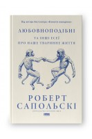 Любовноподібні та інші есеї про наше тваринне життя. Роберт Сапольскі