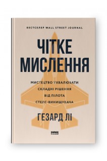 Чітке мислення. Мистецтво ухвалювати складні рішення від пілота стелс-винищувача. Гезард Лі