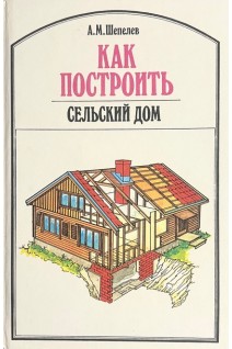 Как построить сельский дом (БУ). Шепелев А.М.