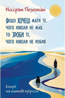Якщо хочеш мати те чого ніколи не мав то зроби те чого ніколи не робив. Історії та життєві мудрості. Носсрат Пезешкіан