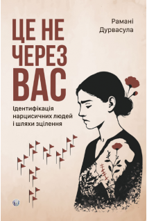 Це не через вас. Ідентифікація нарцисичних людей і шляхи зцілення . Романі Дурвасула