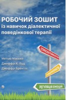 Робочий зошит із навичок діалектичної поведінкової терапії. Практичні вправи з ДПТ для навчання усвідомленості міжособистісної ефективності регуляції емоцій і стресостійкості. Метью Маккей Джефрі С. Вуд Джеффрі Брентлі