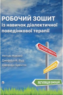 Робочий зошит із навичок діалектичної поведінкової терапії. Практичні вправи з ДПТ для навчання усвідомленості міжособистісної ефективності регуляції емоцій і стресостійкості. Метью Маккей Джефрі С. Вуд Джеффрі Брентлі