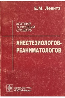 Краткий толковый словарь анестезиологов-реаниматологов (БУ). Левитэ Е.М.