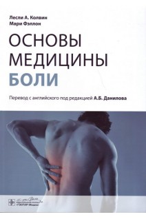 Основы медицины боли : руководство. Колвин Л.А. Фэллон М.; Пер. с англ.; Под ред. А.Б. Данилова