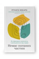 Немає поганих частин. Як відновити цілісність і вилікуватися від травм. Річард Шварц