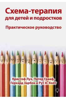 Схема-терапия для детей и подростков. Практическое руководство. Кристоф Луз Питер Грааф Герхард Зарбок Рут Холт