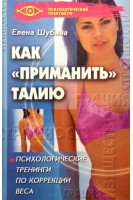 Как приманить талию. Психологические тренинги по коррекции веса. Шубина Е.В.