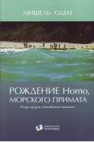 Рождение Homo морского примата. Когда орудие становится хозяином. Перевод с английского. . Оден Мишель