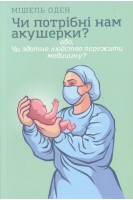 Чи потрібні нам акушерки? або Чи здатне людство пережити медицину?. Оден Мішель