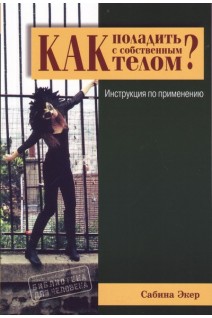 Как поладить с собственным телом? Инструкция по применению. Сабина Экер