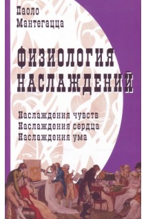Физиология наслаждений. Наслаждения чувств. Наслаждения сердца. Наслаждения ума. Мантегацца П.