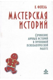 Мастерская историй. Сочинение личных историй в групповой психологической работе. Фопель К.