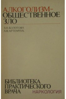 Алкоголизм - общественное зло. (Библиотека практического врача) (БУ). Болотова З.Н.