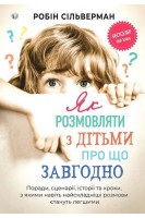 Як розмовляти з дітьми про що завгодно. Поради сценарії історії та кроки з якими навіть найскладніші розмови стануть легшими. Сільверман Р.