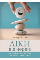 Ліки від нервів. Сім кроків щоб не дати тривозі зупинити вас. Роберт Ліхі