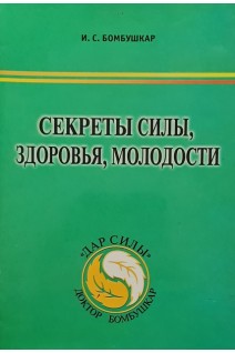 Секреты силы здоровья молодости. Бомбушкар И.С.