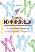 Записки мужиковеда. Что каждый мужчина должен знать о своем здоровье и каждая женщина-о мужчине. Ромашкина И.К.