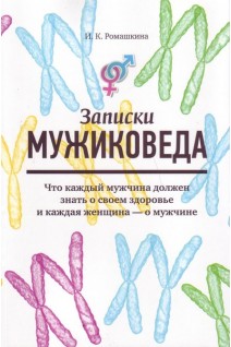 Записки мужиковеда. Что каждый мужчина должен знать о своем здоровье и каждая женщина-о мужчине. Ромашкина И.К.