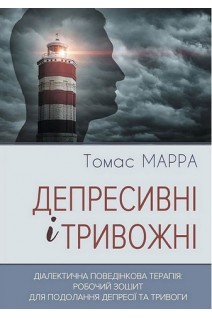 Депресивні і тривожні. Діалектична поведінкова терапія: робочий зошит для подолання депресії та тривоги. Томас Мара