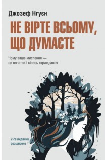 Не вірте всьому що думаєте. Чому ваше мислення - це початок і кінець страждання 2-ге видання. Джозеф Нгуєн