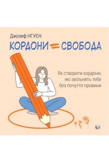 Кордони-Свобода. Як створити кордони які звільнять тебе без почуття провини. Джозеф Нгуєн