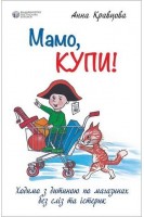 Мамо купи! Ходимо з дитиною по магазинах без сліз та істерик. Кравцова А.М.