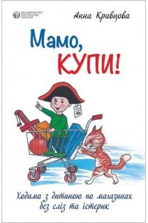 Мамо купи! Ходимо з дитиною по магазинах без сліз та істерик. Кравцова А.М.