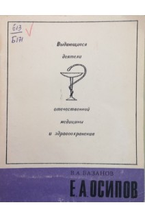Выдающиеся деятели отечественной медицины и здравоохранения. Осипов Е.А. (БУ). Базанов В.А.