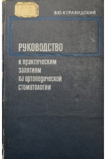 Руководство к практическим занятиям по ортопедической стоматологии (БУ). Курляндский В.Ю.