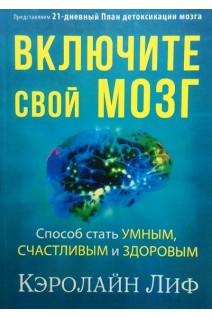Включите свой мозг. Способ стать умным счастливым и здоровым. Кэролайн Лиф