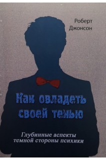 Как овладеть своей тенью. Глубинные аспекты теневой стороны психики. Джонсон Роберт