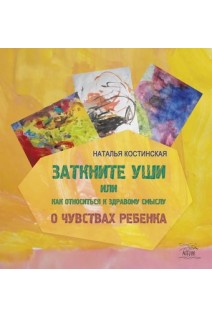 Заткните уши или Как относиться к здравому смыслу. О чувствах ребенка. Наталя Костинська