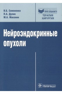 Нейроэндокринные опухоли: руководство (Серия Библиотека врача-специалиста). Симоненко В.Б. Дулин П.А. Маканин М.А.