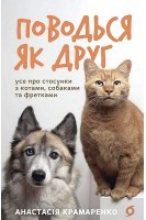 Поводься як друг. Усе про стосунки з котами собаками та фретками. Крамаренко А.