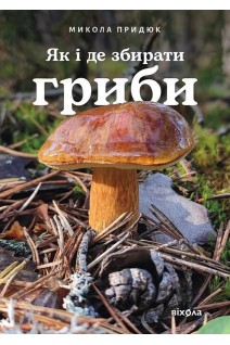 Як і де збирати гриби. Придюк М.
