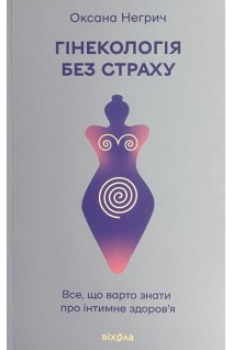 Гінекологія без страху. Все що варто знати про інтимне здоров'я. Негрич О.