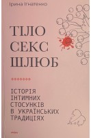 Тіло секс шлюб. Історія інтимних стосунків в українських традиціях. Ігнатенко І.