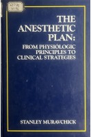 The Anesthetic Plan: From Physiologic Principles to Clinical Strategies (БУ). Stanley Muravchick 