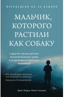 Мальчик которого растили как собаку и другие случаи психологических травм и исцеления из практики психиатра. Перри Б. Салавиц М.