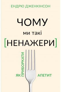 Чому ми такі ненажери. Як приборкати апетит. Ендрю Дженкінсон