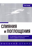 Слияния и поглощения. Как предотвратить разрушение корпоративной стоимости приобретая новый бизнес. Тони Гранди
