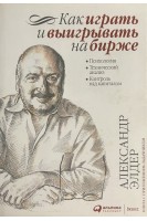 Как играть и выигрывать на бирже. Психология. Технический анализ. Контроль над капиталом. Александр Элдер