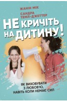Не кричіть на дитину! Як виховувати з любов'ю навіть коли немає сил. Жанін Мік Сандра Темл-Джеттер