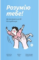 Розумію тебе! Як виховувати дітей без крайнощів. Оксанич А. Біда Н. Сидорченко О.