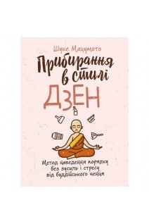 Прибирання в стилі дзен. Метод наведення порядку без зусиль і стресу від буддійського ченця. Шуке Мацумото