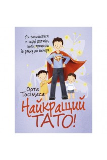 Найкращий тато! Як залишатися в серці дитини коли працюєш з ранку до вечора. Тосімаса Оота