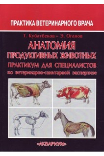 Анатомия продуктивных животных. Практикум для специалистов по ветеринарно-санитарной экспертизе. Кубатбеков Т. Оганов Э.
