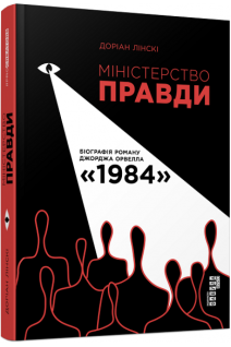 Міністерство правди. Біографія роману Джорджа Орвелла 1984. Доріан Лінскі